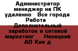 Администратор-менеджер на ПК удаленно - Все города Работа » Дополнительный заработок и сетевой маркетинг   . Ненецкий АО,Кия д.